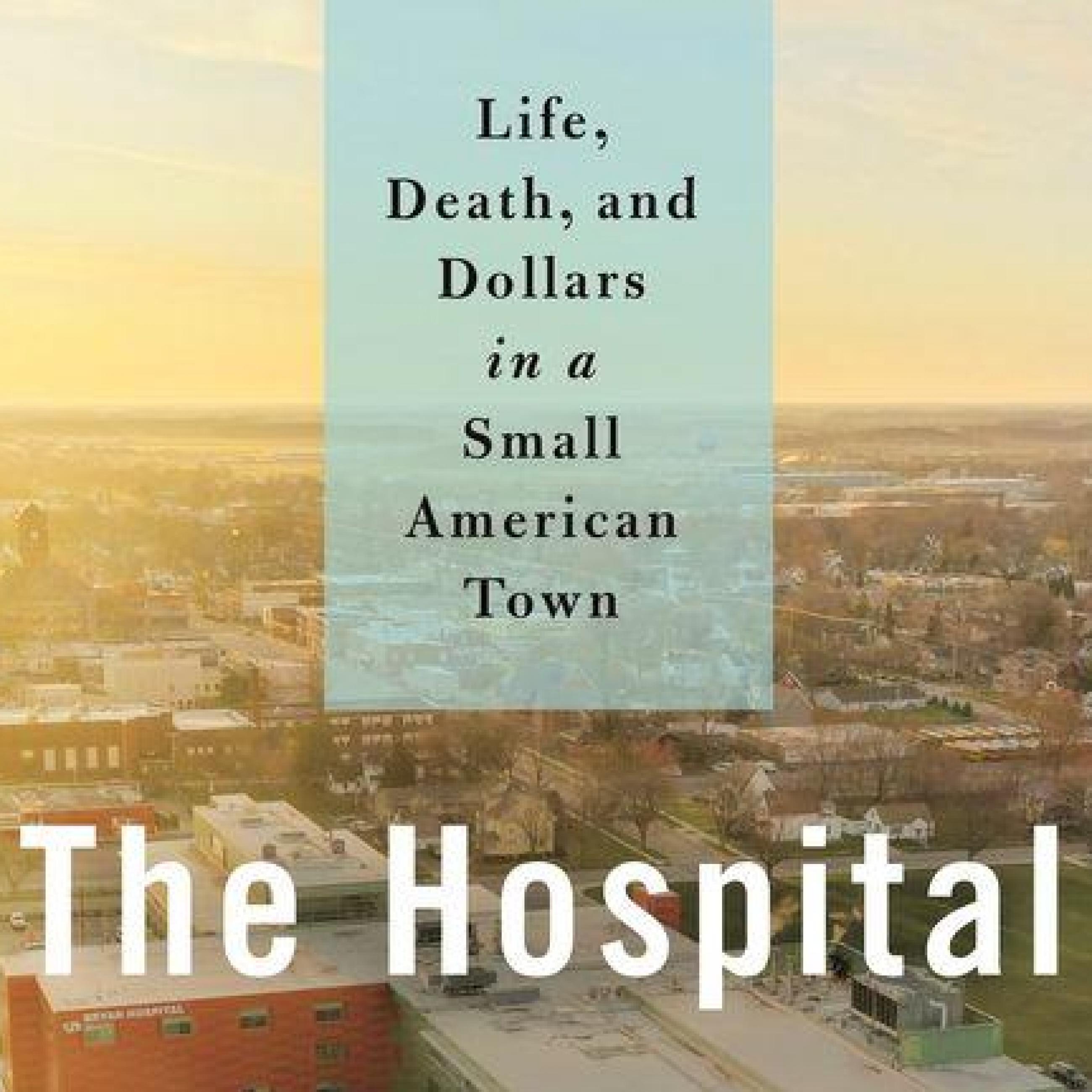 The Hospital: Life, Death and Dollars in an American Town