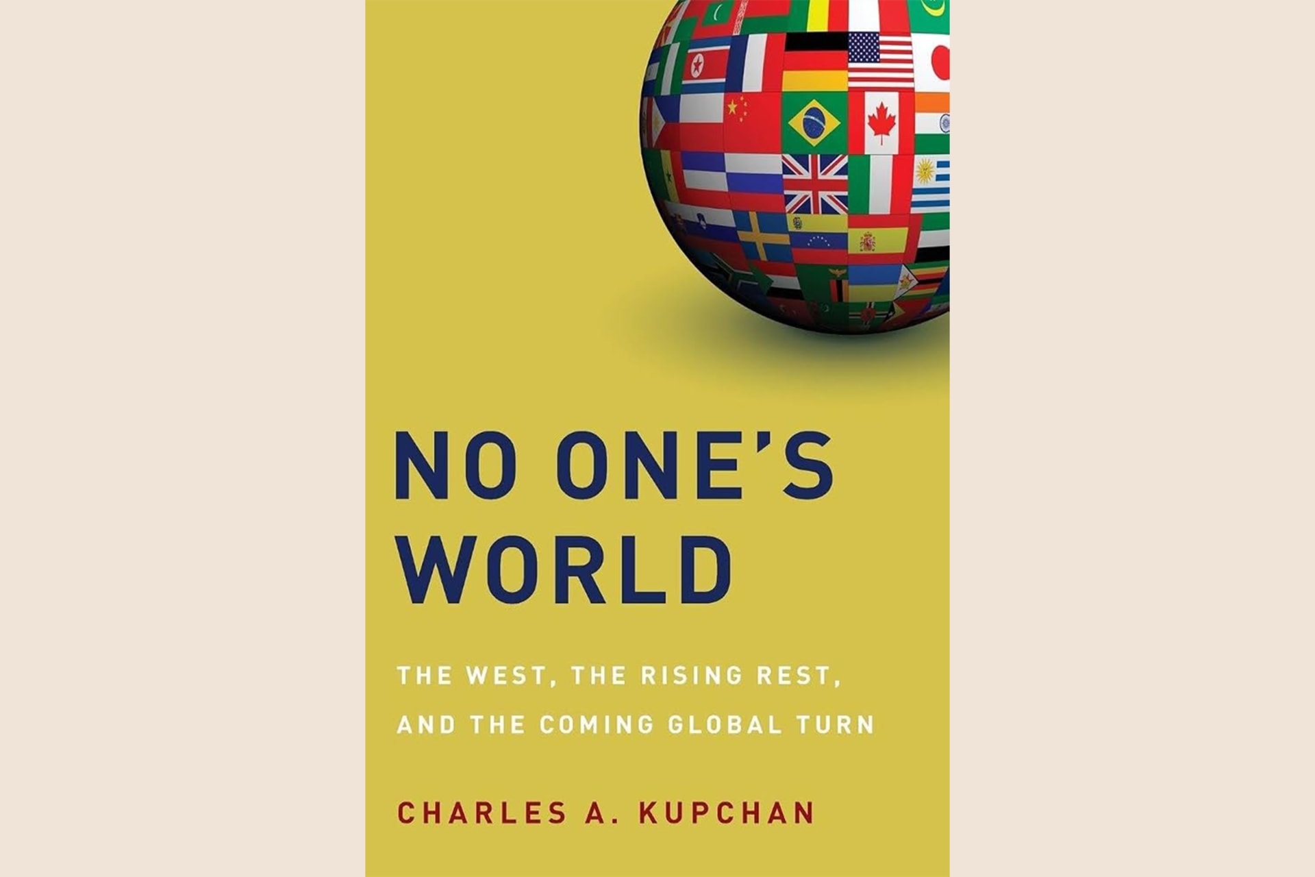 A yellow book cover showing a ball with various country flags covering it in the top, right-hand corner. The text reads, "No One's World: The West, the Rising Rest, and the Coming Global Turn".