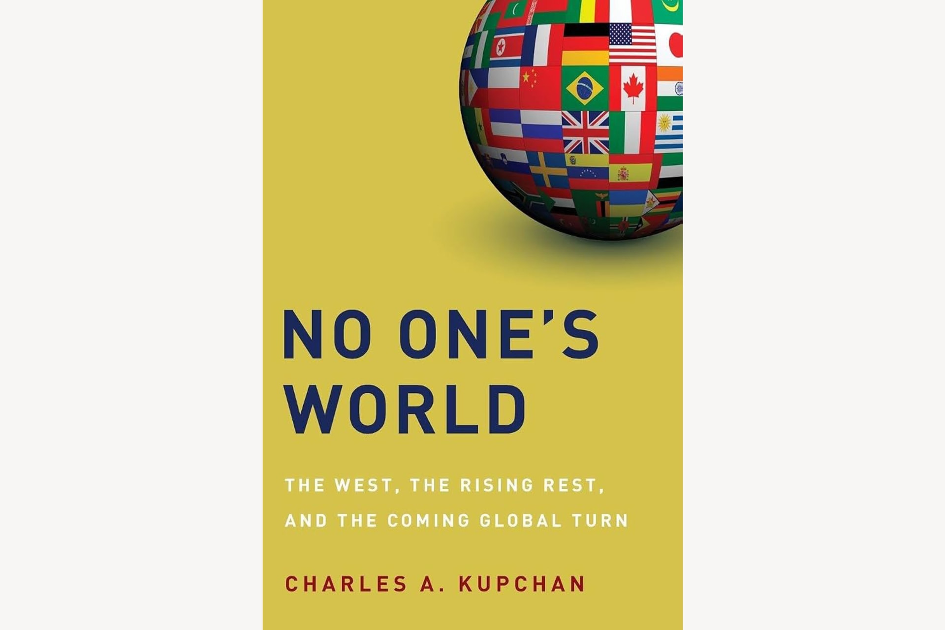 A yellow book cover showing a ball with various country flags covering it in the top, right-hand corner. The text reads, "No One's World: The West, the Rising Rest, and the Coming Global Turn".