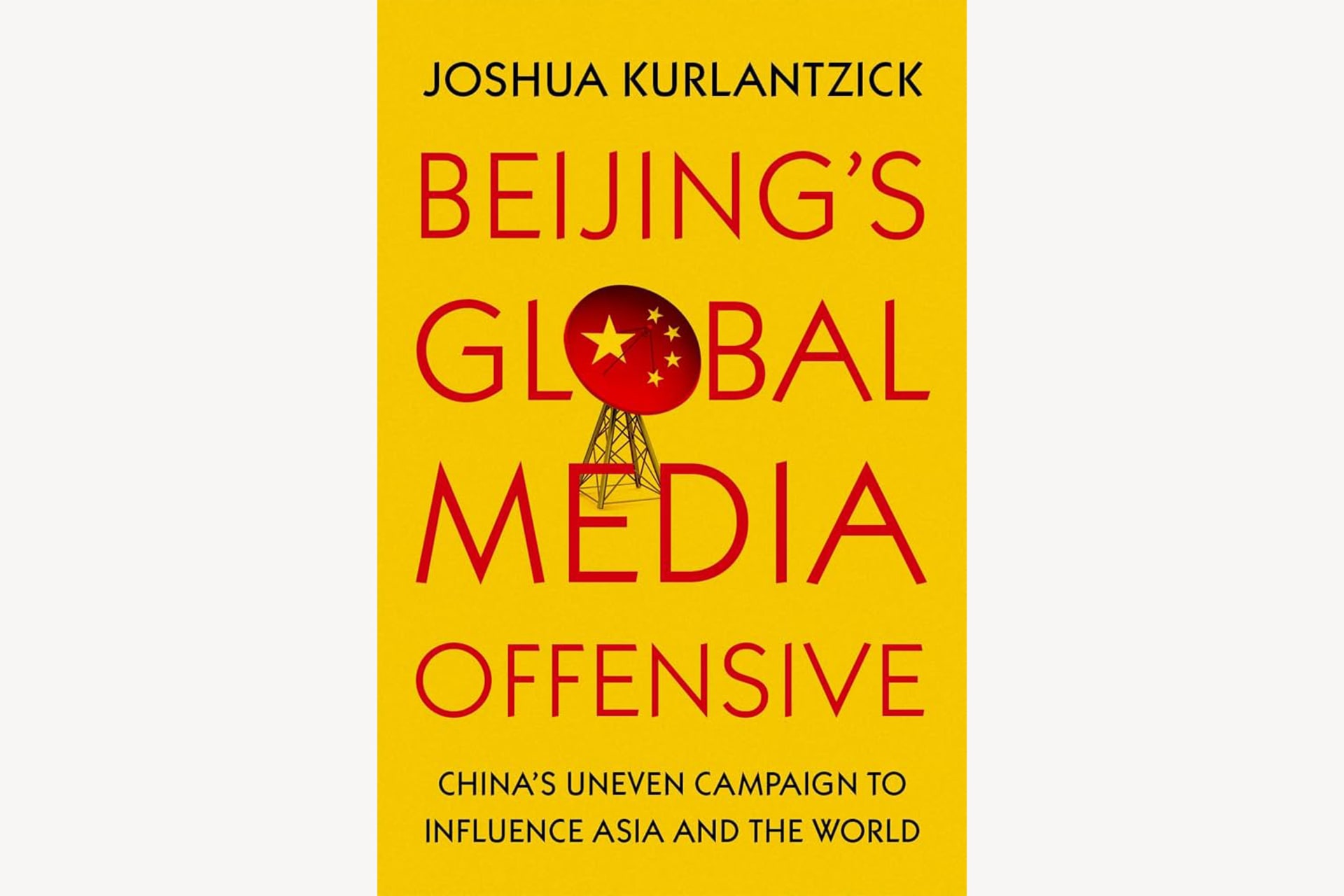 A yellow book cover with a satellite dish with the Chinese flag pattern standing in the middle. The text reads, "Beijing's Global Media Offensive: China's Uneven Campaign to Influence Asia and the World".
