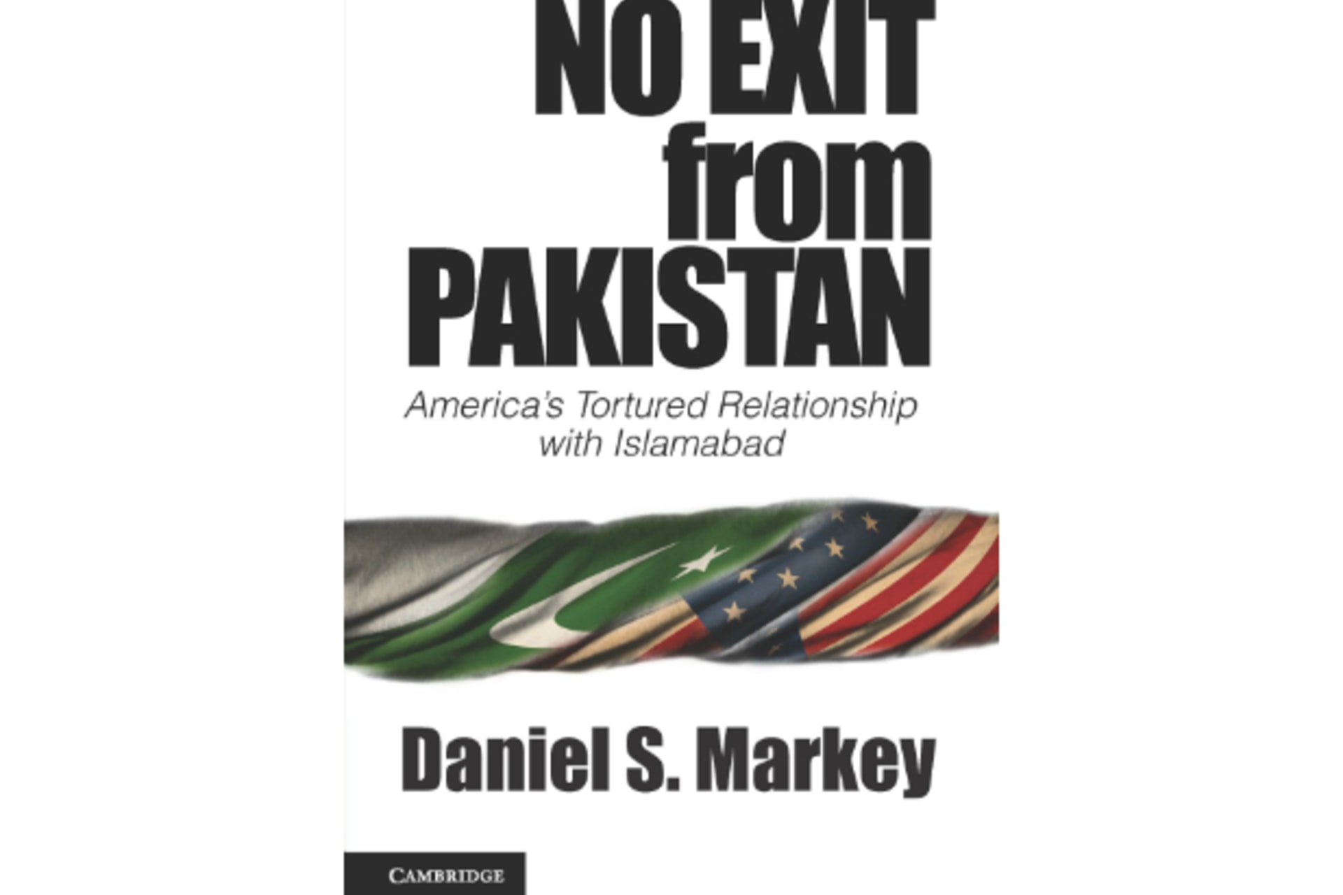 No Exit from Pakistan:America's Tortured Relationship with Islamabad by Daniel Markey